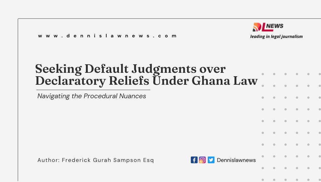 Seeking Default Judgments over Declaratory Reliefs Under Ghana Law - Navigating the Procedural Nuances